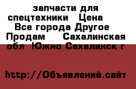 запчасти для спецтехники › Цена ­ 1 - Все города Другое » Продам   . Сахалинская обл.,Южно-Сахалинск г.